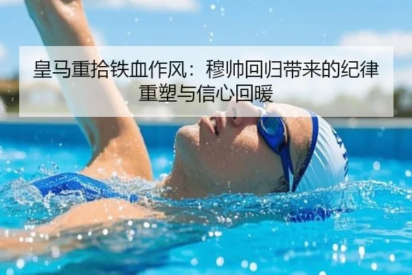 皇马重拾铁血作风：穆帅回归带来的纪律重塑与信心回暖